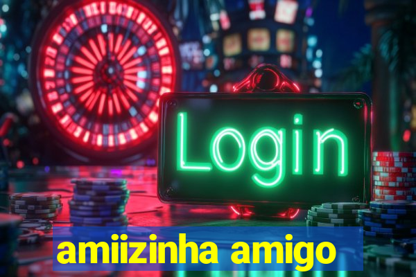 amiizinha amigo